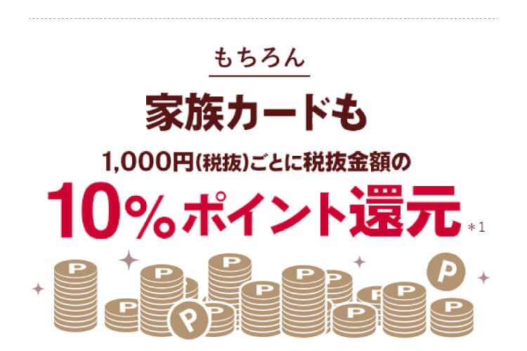 もちろん 家族カードも1,000円（税抜）ごとに税抜金額の10%ポイント還元*1