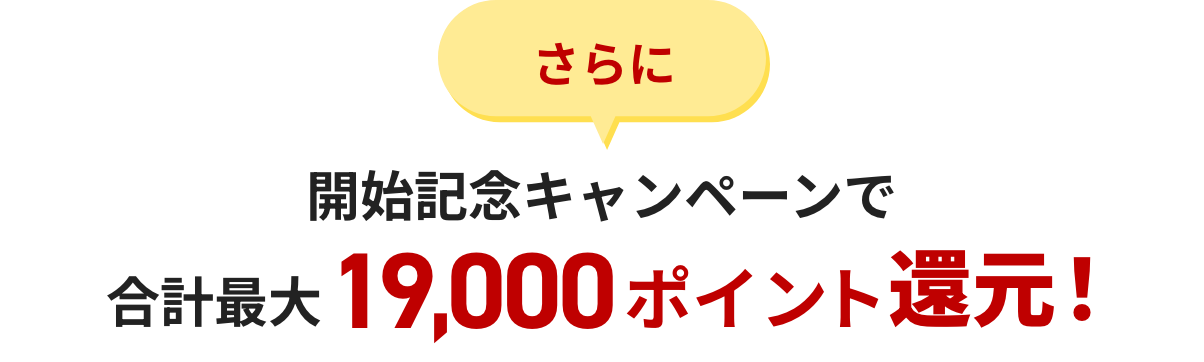 さらに開始記念キャンペーンで合計最大19,000ポイント還元！