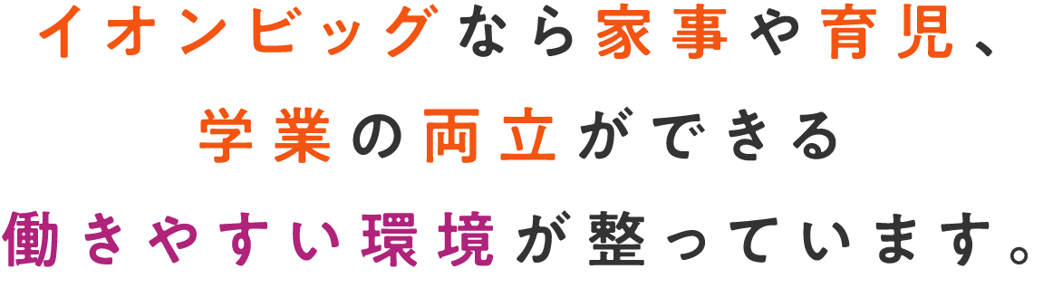 イオンビッグなら家事や育児、学業の両立ができる働きやすい環境が整っています。