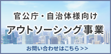 官公庁・自治体様向け アウトソーシング事業 お問い合わせはこちら>>