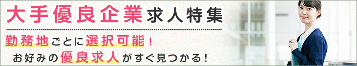 大手優良企業求人特集 勤務地ごとに選択可能！お好みの優良求人がすぐ見つかる