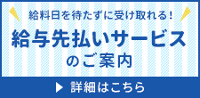 給料日を待たずに受け取れる！ 給与先払いサービスのご案内 詳細はこちら