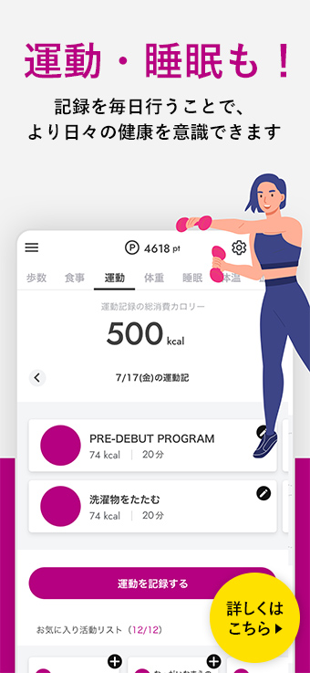 運動・睡眠も！ 記録を毎日行うことで、より日々の健康を意識できます 詳しくはこちら