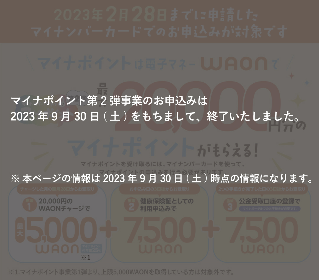 2023年9月30日(土)をもちましてマイナポイントのお申込みは終了いたしました。本ページの情報は9月30日(土)時点の情報になります。