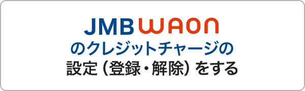 JMB WAONのクレジットチャージの設定(登録・解除)をする