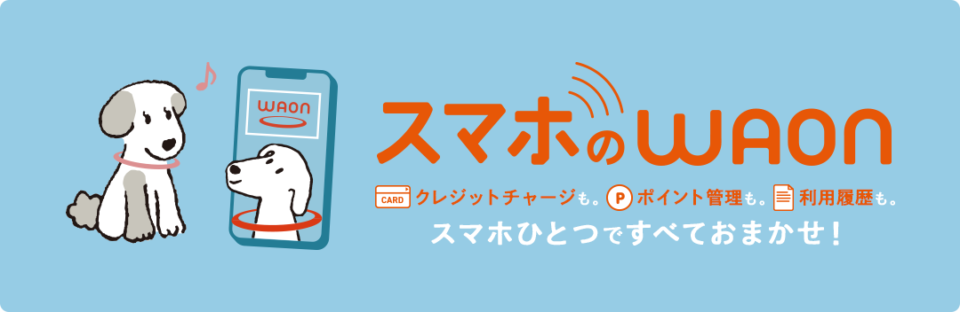 スマホのWAON クレジットチャージも、ポイント管理も、利用履歴も、スマホひとつですべておまかせ！