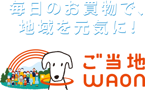 毎日のお買い物で、地域を元気に!ご当地WAON