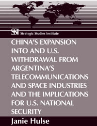 China's Expansion into and U.S. Withdrawal from Argentina's Telecommunications and Space Industries and the Implications for U.S. National Security - Cover