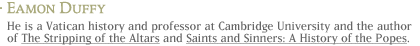 Eamon Duffy: He is a Vatican historian and professor at Cambridge University and the author of The Stripping of the Altars and Saints and Sinners: A History of the Popes.