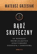 Bądź skuteczny. 50 narzędzi rozwijających efektywność osobistą i zawodową - Grzesiak Mateusz