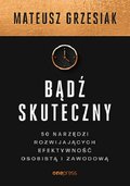 Bądź skuteczny. 50 narzędzi rozwijających efektywność osobistą i zawodową - Grzesiak Mateusz