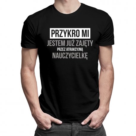 Koszulkowy, Koszulka męska, Przykro mi - jestem już zajęty przez atrakcyjną nauczycielkę, rozmiar L Koszulkowy