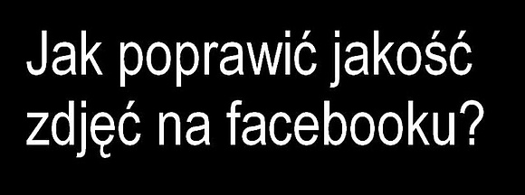 Jak poprawić jakość zdjęć na facebooku?