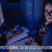 Jak przygotować się do sesji cosplayowej? | Poradnik dla fotografa