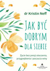 Jak być dobrym dla siebie. Życie bez presji otoczenia, przygnębienia i poczucia winy