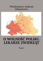 O wolność Polski. Lekarze zwierząt. Tom 1