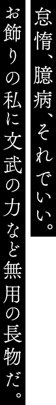 怠惰、臆病、それでいい。お飾りの私に文武の力など無用の長物だ。