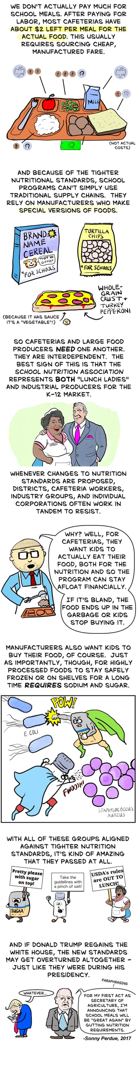 ‘We don’t actually pay much for school meals. After paying for labor, most cafeterias have about $2 left per meal for the actual food. This usually requires sourcing cheap, manufactured fare. And because of the tighter nutritional standards, school programs can’t simply use traditional supply chains. They rely on manufacturers who make special versions of foods. Cafeterias and large food producers need one another. Whenever changes to nutrition standards are proposed, districts, cafeteria workers, industry groups and individual corporations often work in tandem to resist. Manufacturers also want kids to buy their food. Just as importantly, though, for highly processed foods to stay safely frozen or on shelves for a long time requires sodium and sugar. If Donald Trump regains the White House, the new standards may get overturned altogether – just like they were during his presidency.’